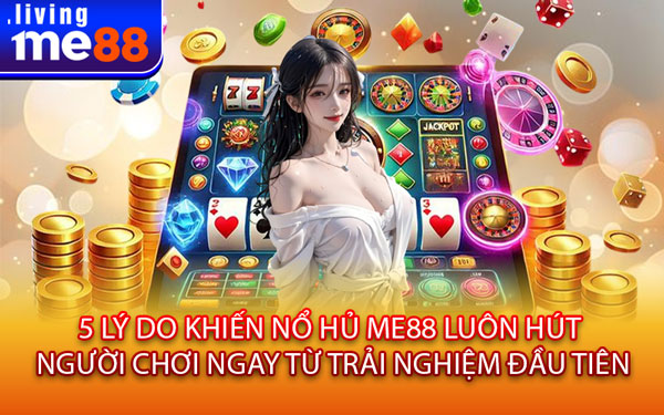 5 Lý Do Khiến Nổ Hủ Me88 Luôn Hút Người Chơi Ngay Từ Trải Nghiệm Đầu Tiên