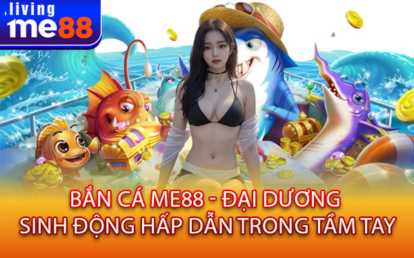 Bắn Cá Me88 - Đại Dương Sinh Động Hấp Dẫn Trong Tầm Tay