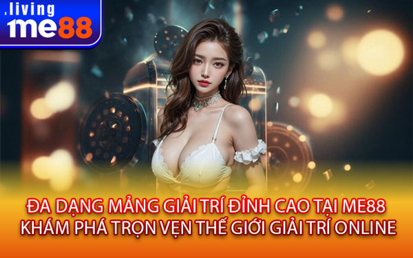 Đa Dạng Mảng Giải Trí Đỉnh Cao Tại Me88 – Khám Phá Trọn Vẹn Thế Giới Giải Trí Online