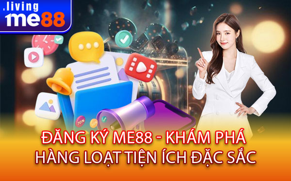 Đăng Ký Me88 - Khám Phá Hàng Loạt Tiện Ích Đặc Sắc