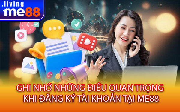 Ghi nhớ những điều quan trọng khi đăng ký tài khoản tại Me88