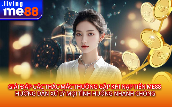 Giải Đáp Các Thắc Mắc Thường Gặp Khi Nạp Tiền Me88 – Hướng Dẫn Xử Lý Mọi Tình Huống Nhanh Chóng