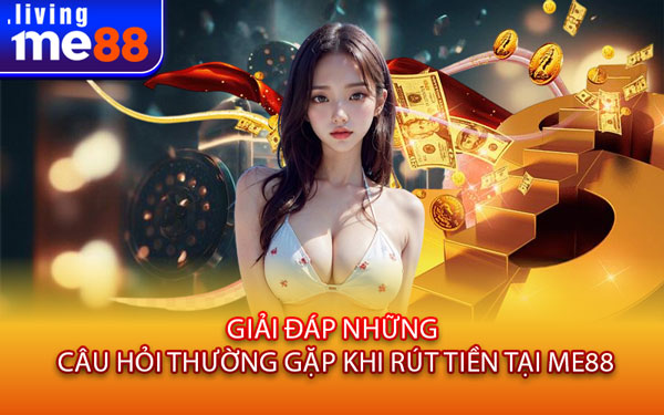 Giải Đáp Những Câu Hỏi Thường Gặp Khi Rút Tiền Tại Me88