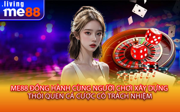 ME88 Đồng Hành Cùng Người Chơi Xây Dựng Thói Quen Cá Cược Có Trách Nhiệm