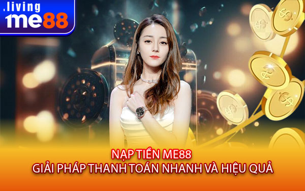 Nạp Tiền Me88 - Giải Pháp Thanh Toán Nhanh Và Hiệu Quả