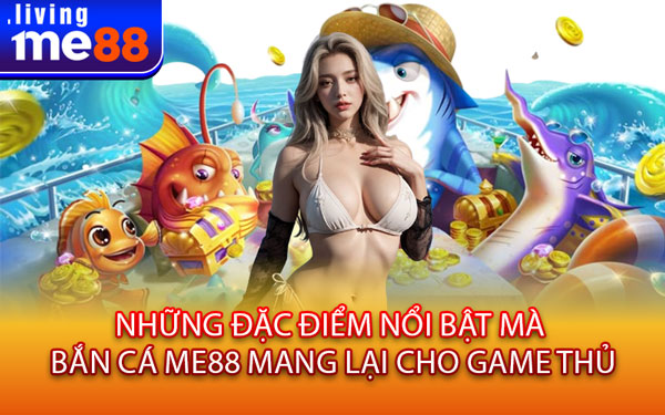 Những Đặc Điểm Nổi Bật Mà Bắn Cá Me88 Mang Lại Cho Game Thủ