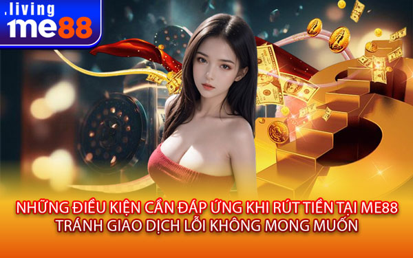 Những Điều Kiện Cần Đáp Ứng Khi Rút Tiền Tại Me88 – Tránh Giao Dịch Lỗi Không Mong Muốn