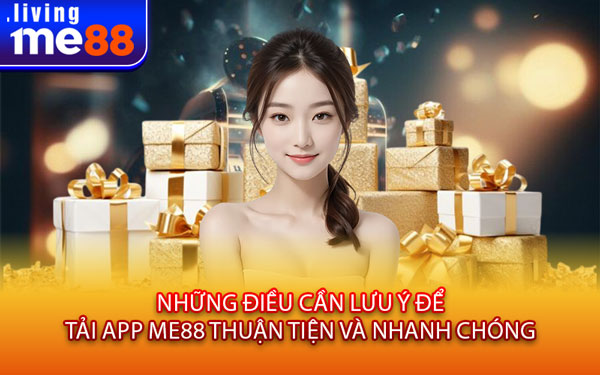 Những điều cần lưu ý để tải app Me88 thuận tiện và nhanh chóng