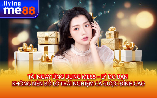 Tải ngay ứng dụng Me88 – Lý do bạn không nên bỏ lỡ trải nghiệm cá cược đỉnh cao