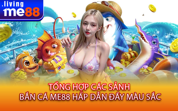 Tổng Hợp Các Sảnh Bắn Cá Me88 Hấp Dẫn Đầy Màu Sắc