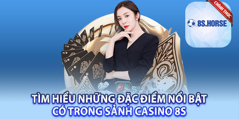 Tìm hiểu những đặc điểm nổi bật có trong sảnh casino 8s 